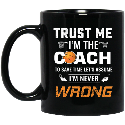 Trust Me I Am The Coach To Save Time Let's Assume, I Am Never Wrong Black Mug