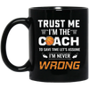 Trust Me I Am The Coach To Save Time Let's Assume, I Am Never Wrong Black Mug