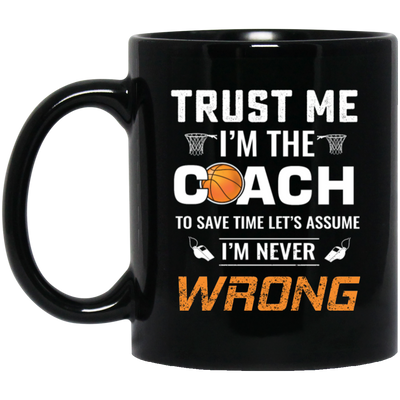 Trust Me I Am The Coach To Save Time Let's Assume, I Am Never Wrong Black Mug