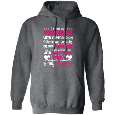 I Treat My Patients With Compassion, Wearing Scrubs Is My Fashion Pullover Hoodie