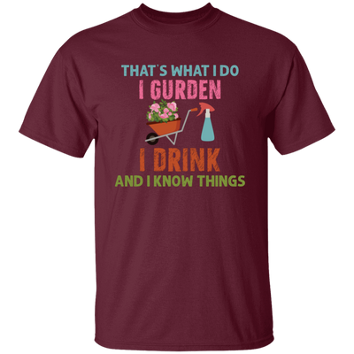 That's What I Do, I Gurden, I Drink And I Know Things Unisex T-Shirt