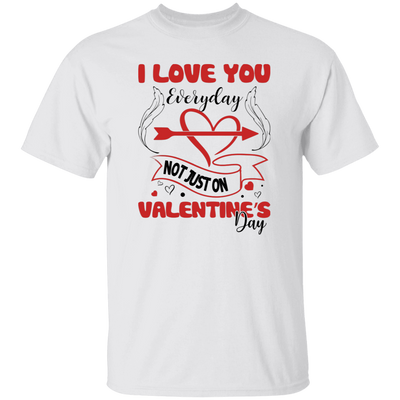 I Love You Everyday, Not Just On Valentine's Day, Love Valentine, Valentine's Day, Trendy Valentine Unisex T-Shirt