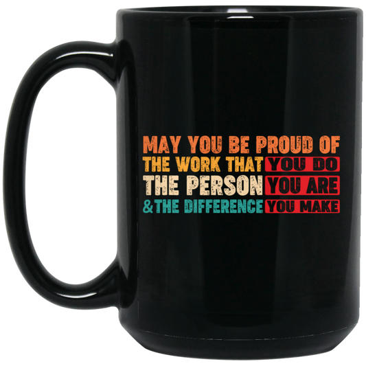 May You Be Proud Of The Work That You Do, The Person You Are And The Difference You Make Black Mug