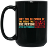 May You Be Proud Of The Work That You Do, The Person You Are And The Difference You Make Black Mug