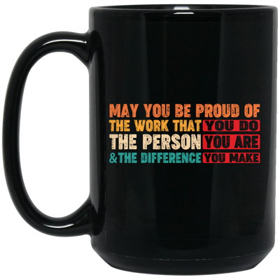 May You Be Proud Of The Work That You Do, The Person You Are And The Difference You Make Black Mug