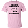 And Here We Fucking Go Again, I Mean Good Morning, Sarcastic Saying Unisex T-Shirt