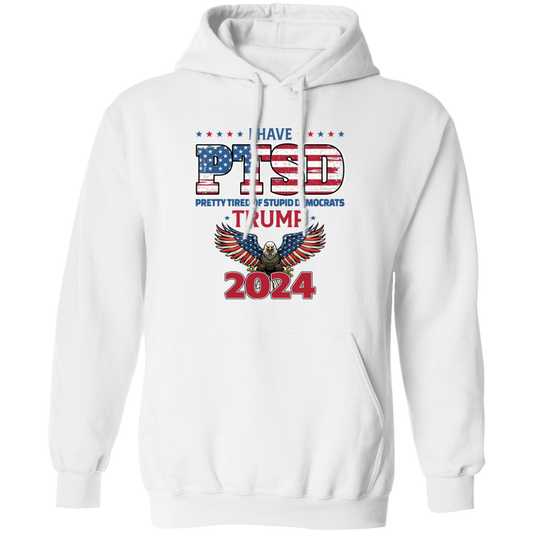 I Have PTSD, Pretty Tired Of Stupid Democrats, Trump 2024 Pullover Hoodie