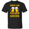 Happy Wedding, Beer Me, I Am Father Of The Bride, Love The Bride Unisex T-Shirt