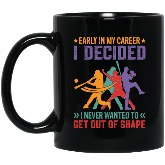 Early In My Career, I Decided, I Never Wanted To Get Out Of Shape Black Mug