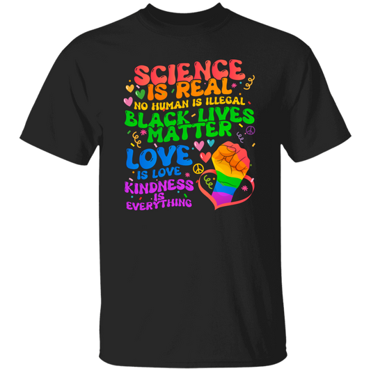 Science Is Real, No Human Is Illegal, Black Lives Matter, Love Is Love, Kindness Is Everything Unisex T-Shirt