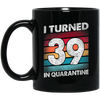 I Turned 39 In Quarantine, Quarantine Birthday, 39th Birthday Gift, Best 39th Black Mug