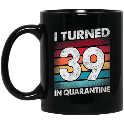 I Turned 39 In Quarantine, Quarantine Birthday, 39th Birthday Gift, Best 39th Black Mug