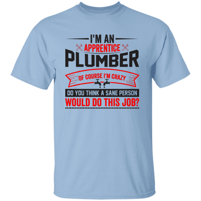 I'm An Apprentice Plumber Of Course I'm Crazy, Plumber Job Unisex T-Shirt