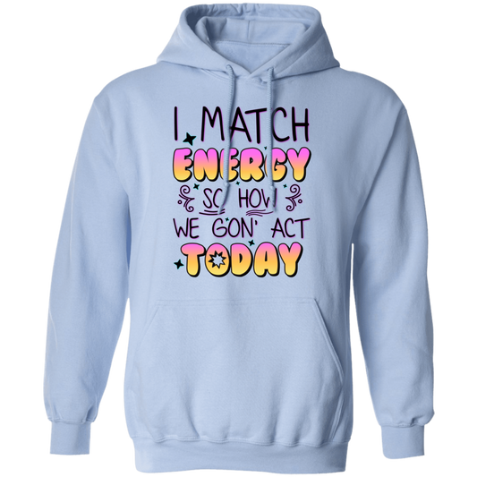 I Match Energy, So How We Gon_ Act Today Pullover Hoodie