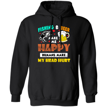 Fishing And Beer Make Me Happy, Humans Make My Head Hurt Pullover Hoodie