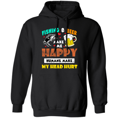 Fishing And Beer Make Me Happy, Humans Make My Head Hurt Pullover Hoodie