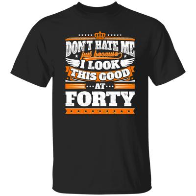 Funny 40th Birthday, Looking Good At Forty, Don't Hate Me, Look Good Unisex T-Shirt