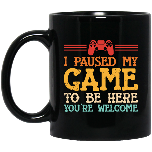 I Paused My Game To Be Here, You're Welcome Black Mug