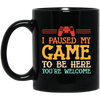 I Paused My Game To Be Here, You're Welcome Black Mug