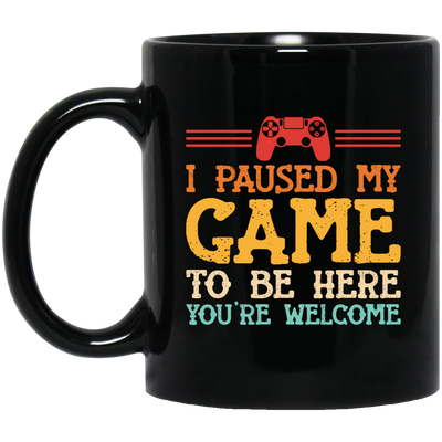 I Paused My Game To Be Here, You're Welcome Black Mug