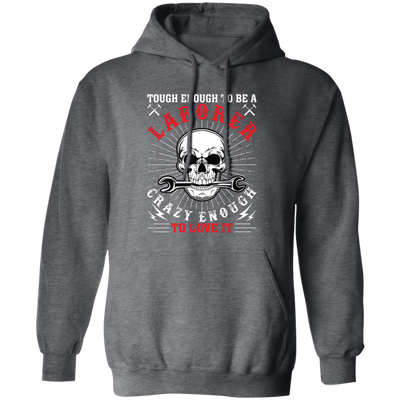 Touch Enough To Be A Laborer, Crazy Enough To Love It Pullover Hoodie