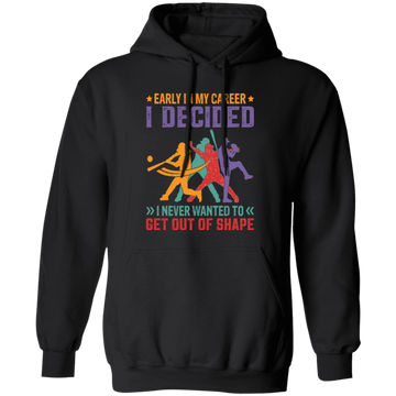 Early In My Career, I Decided, I Never Wanted To Get Out Of Shape Pullover Hoodie