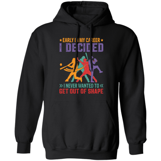 Early In My Career, I Decided, I Never Wanted To Get Out Of Shape Pullover Hoodie