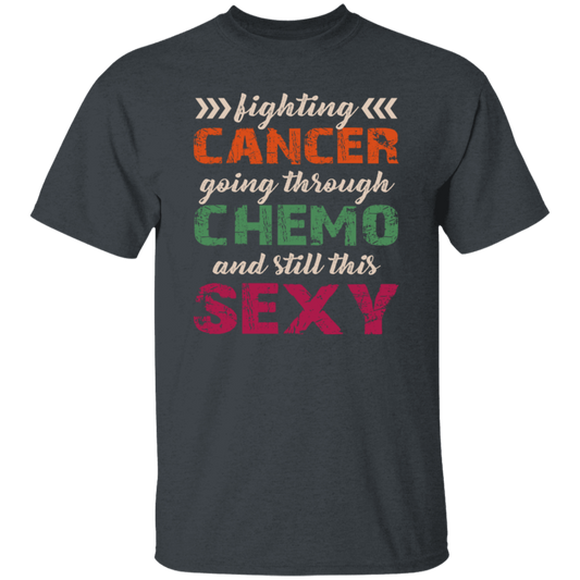 Fighting Cancer Going Through Chemo And Still This Sexy Unisex T-Shirt