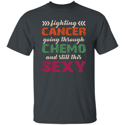 Fighting Cancer Going Through Chemo And Still This Sexy Unisex T-Shirt