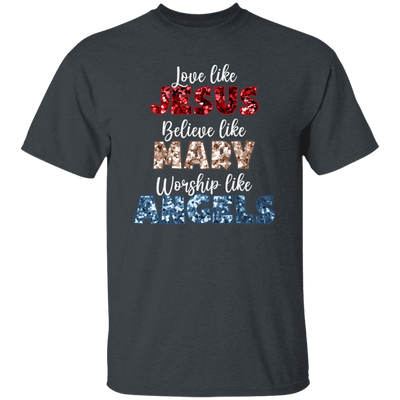 Love Like Jesus, Believe Like Mary, Worship Like Angels, Christian Lover Unisex T-Shirt