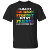 I Like My Bourbon Straight, But My Friends Can Go Either Way Unisex T-Shirt