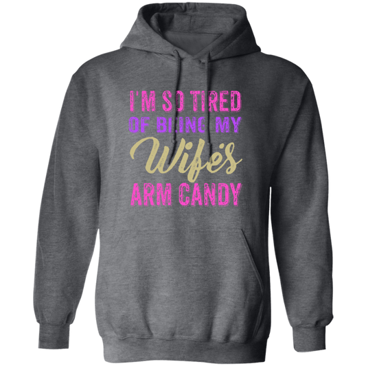 I Am So Tired Of Being My Wife's Arm Candy, Love My Wife, Husband Best Gift Pullover Hoodie