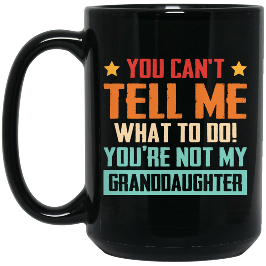 You Can't Tell Me What To Do, You Are Not My Granddaughter Black Mug