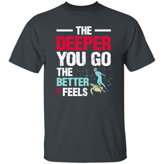 Diving Love Gift, Diver Sea Deep, The Deeper You Go, The Better It Feels Unisex T-Shirt