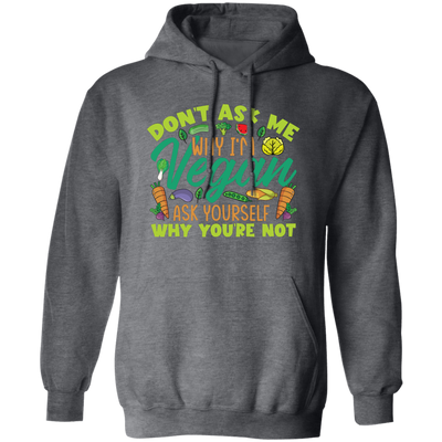 Don't Ask Me Why I'm Vegan, Ask Yourself Why You're Not Pullover Hoodie