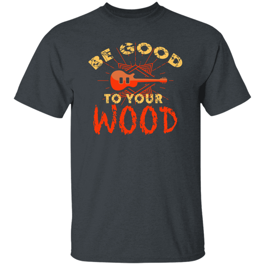 Guitar Lover, Be Good To Your Wood, Music Best Gift, My Music My Life Unisex T-Shirt