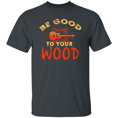 Guitar Lover, Be Good To Your Wood, Music Best Gift, My Music My Life Unisex T-Shirt