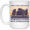 Drink Coffee, Read Books, Dismantle Systems Of Oppression White Mug