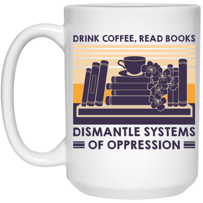 Drink Coffee, Read Books, Dismantle Systems Of Oppression White Mug