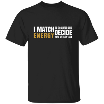 I Match Energy So Go Ahead And Decide How We Gon Act Unisex T-Shirt