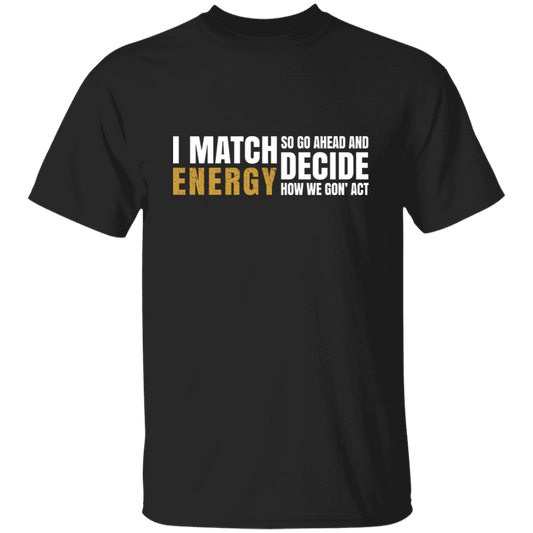 I Match Energy So Go Ahead And Decide How We Gon Act Unisex T-Shirt