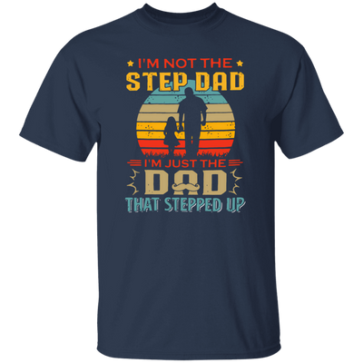 I'm Not The Step Dad, I'm Just The Dad, That Stepped Up Unisex T-Shirt