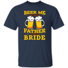 Happy Wedding, Beer Me, I Am Father Of The Bride, Love The Bride Unisex T-Shirt