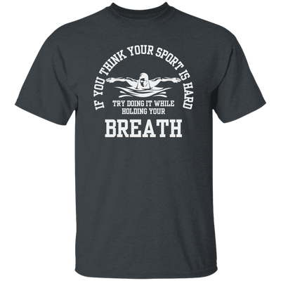 If You Think Your Sport Is Hard, Try Doing It While Holding Your Breath, Swim Lover Unisex T-Shirt