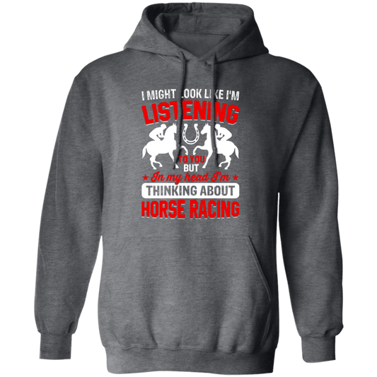 I Might Look Like I'm Listening To You, But I'm Thinking About Horse Racing Pullover Hoodie