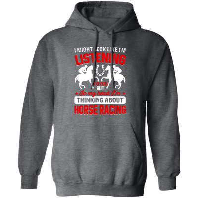 I Might Look Like I'm Listening To You, But I'm Thinking About Horse Racing Pullover Hoodie