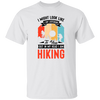 I Might Look Like I Am Listening To You, But In My Head, I Am Hiking Unisex T-Shirt