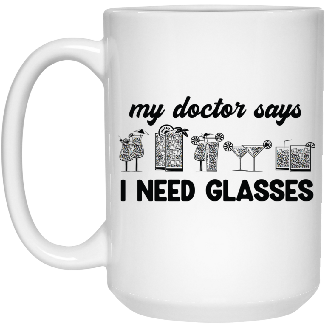 My Doctor Says I Need Glasses, I Mean Glasses Not Glasses-black White Mug