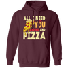 All I Need Is You, And Me And Pizza, Love Pizza, Just Need Pizza Pullover Hoodie