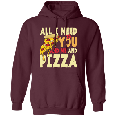 All I Need Is You, And Me And Pizza, Love Pizza, Just Need Pizza Pullover Hoodie